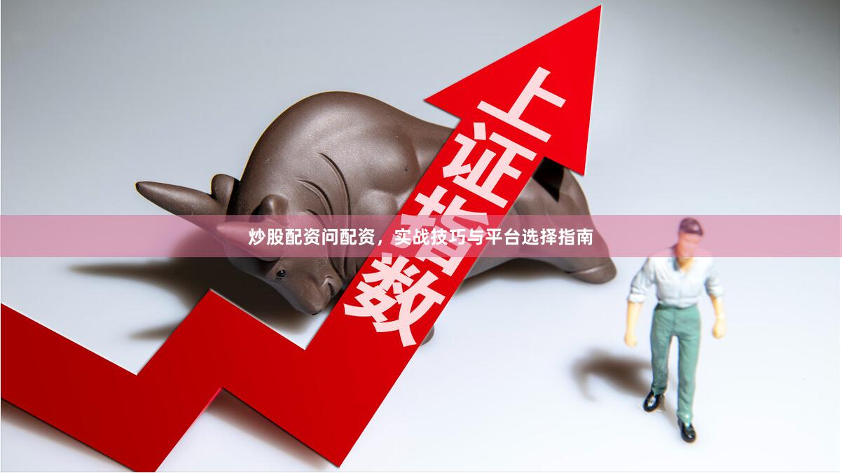 炒股配资问配资，实战技巧与平台选择指南