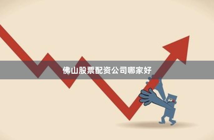 佛山股票配资公司哪家好