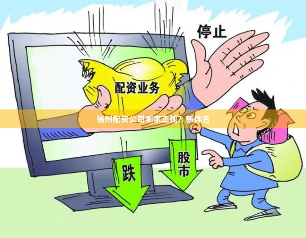 福州配资公司哪家正规？新排名