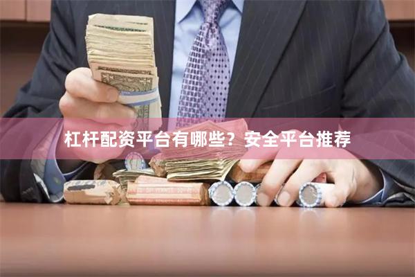 杠杆配资平台有哪些？安全平台推荐