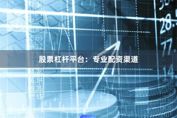 股票杠杆平台：专业配资渠道